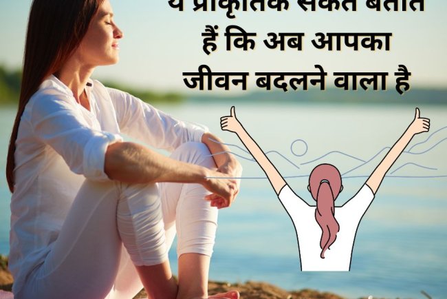 ये तीन प्राकृतिक संकेत बताते हैं कि अब आपका जीवन बदलने वाला है