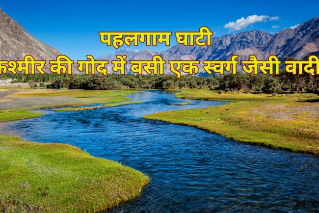 पहलगाम घाटी: कश्मीर की गोद में बसा स्वर्ग, जानिए इसकी अद्भुत खूबसूरती