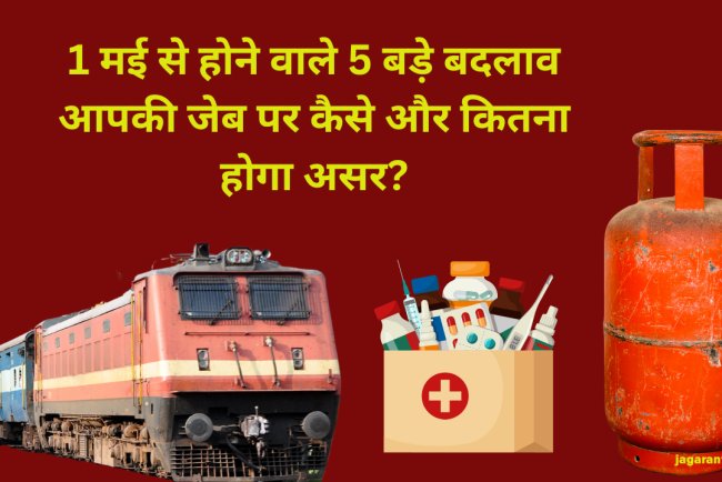 1 मई से होंगे ये 5 बड़े बदलाव, आपकी जेब पर कैसे और कितना होगा असर?