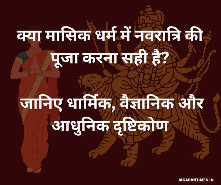 क्या पीरियड्स में नवरात्रि की पूजा करना सही है? जानिए धार्मिक, वैज्ञानिक और आधुनिक दृष्टिकोण