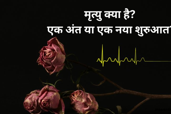 क्या मृत्यु का कोई वास्तविक अंत होता है, या यह जीवन के एक नए चरण की शुरुआत है?