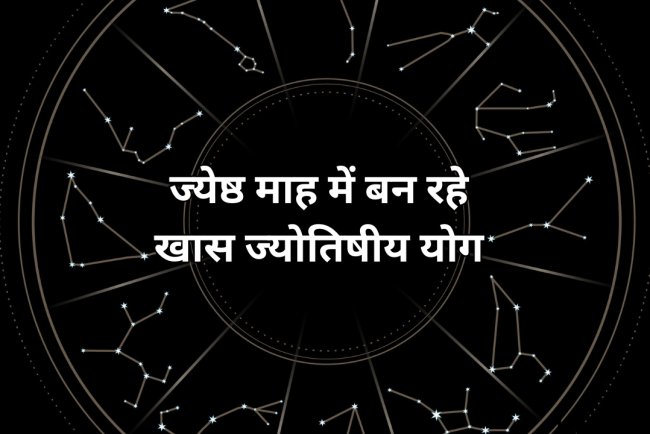 ज्येष्ठ माह में बन रहे खास ज्योतिषीय योग, इन राशियों की बदलने वाली है किस्मत