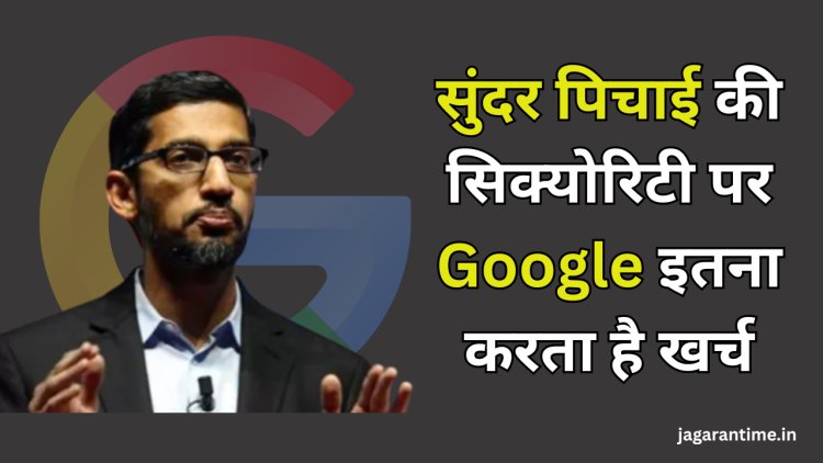 CEO सुंदर पिचाई की सिक्योरिटी पर Google इतना करता है खर्च, हैरान करने वाला है आंकड़ा!