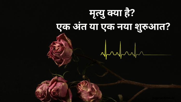 क्या मृत्यु का कोई वास्तविक अंत होता है, या यह जीवन के एक नए चरण की शुरुआत है?