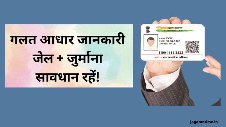 आधार कार्ड में गलत जानकारी देना पड़ेगा महंगा, सजा के साथ देना पड़ेगा भारी जुर्माना