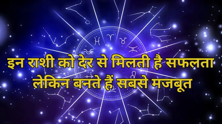 इन 5 राशियों को मिलती है सफलता सबसे देर से, लेकिन बनते हैं सबसे मजबूत इंसान