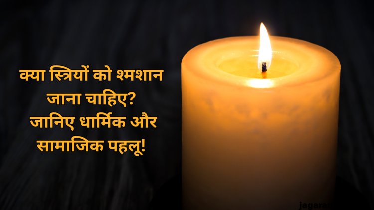 स्त्रियाँ श्मशान क्यों नहीं जाती हैं? जानिए धार्मिक, सामाजिक और वैज्ञानिक कारण
