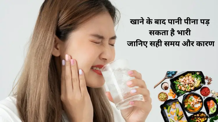 खाने के तुरंत बाद क्यों पानी नहीं पीना चाहिए? जानिए इसका सही समय और नुकसान
