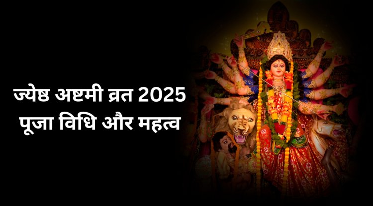 ज्येष्ठ अष्टमी व्रत 2025: तिथि, पूजा विधि और महत्व